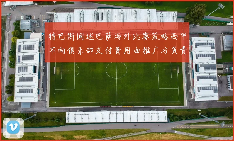 特巴斯阐述巴萨海外比赛策略西甲不向俱乐部支付费用由推广方负责协调