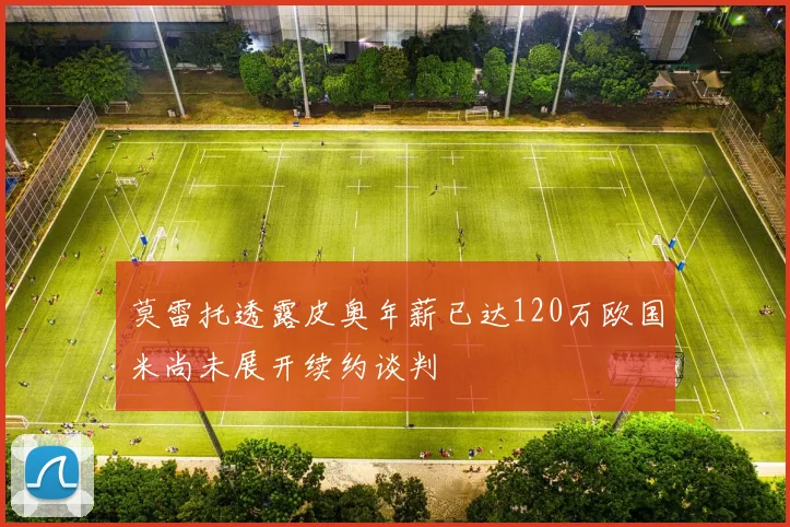 莫雷托透露皮奥年薪已达120万欧国米尚未展开续约谈判