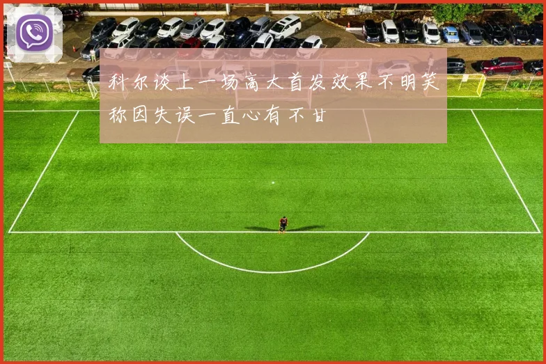 科尔谈上一场高大首发效果不明笑称因失误一直心有不甘