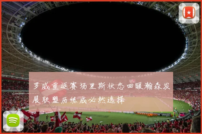 罗威重返赛场里斯状态回暖瀚森发展联盟历练成必然选择
