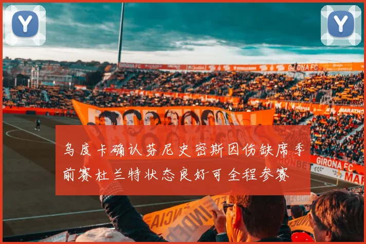 乌度卡确认芬尼史密斯因伤缺席季前赛杜兰特状态良好可全程参赛