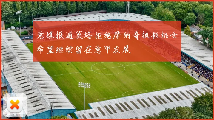 意媒报道莫塔拒绝摩纳哥执教机会希望继续留在意甲发展