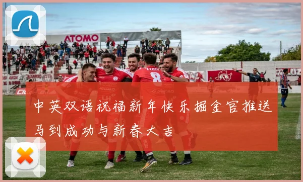 中英双语祝福新年快乐掘金官推送马到成功与新春大吉