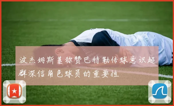 波杰姆斯基称赞巴特勒传球意识超群深信角色球员的重要性