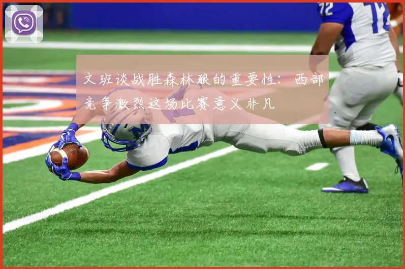 文班谈战胜森林狼的重要性：西部竞争激烈这场比赛意义非凡