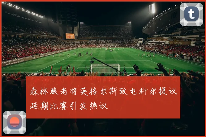 森林狼老将英格尔斯致电科尔提议延期比赛引发热议