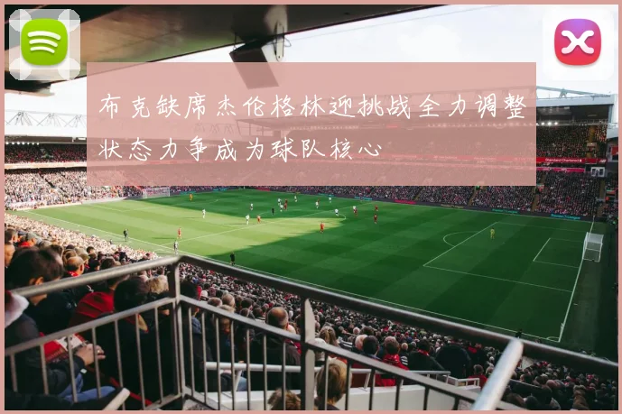 布克缺席杰伦格林迎挑战全力调整状态力争成为球队核心