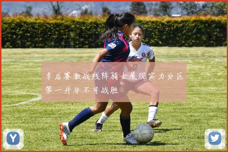 季后赛激战残阵骑士展现实力分区第一并非不可战胜