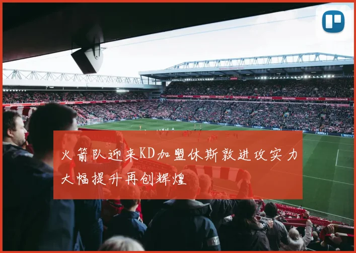 火箭队迎来KD加盟休斯敦进攻实力大幅提升再创辉煌