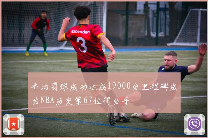 乔治罚球成功达成19000分里程碑成为NBA历史第67位得分手