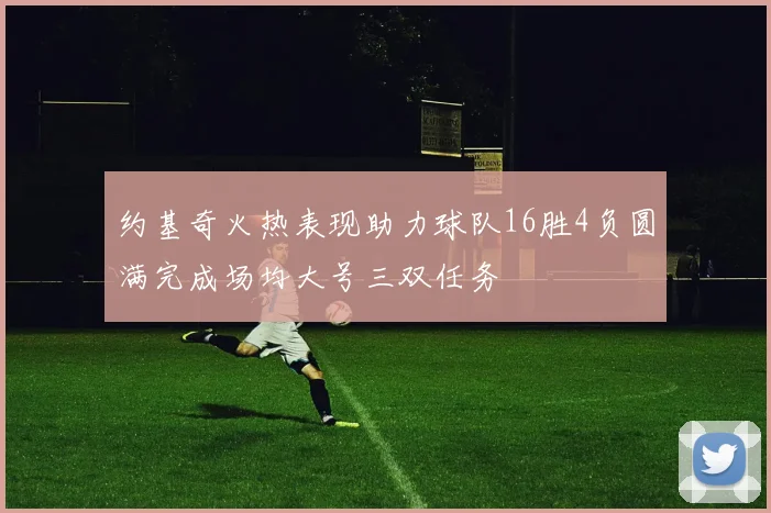 约基奇火热表现助力球队16胜4负圆满完成场均大号三双任务