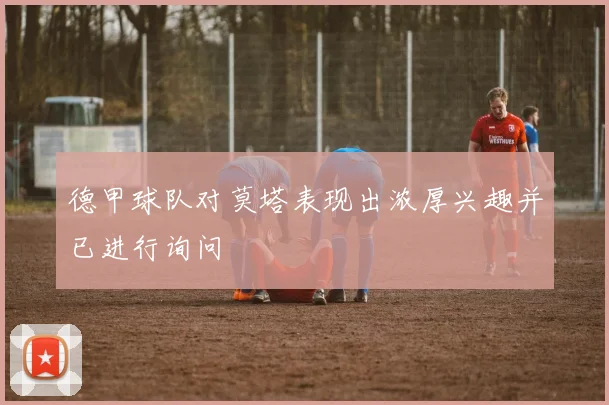 德甲球队对莫塔表现出浓厚兴趣并已进行询问