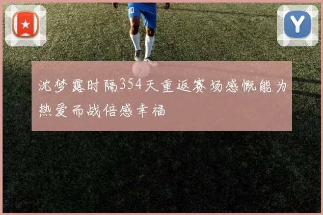 沈梦露时隔354天重返赛场感慨能为热爱而战倍感幸福