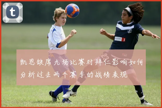 凯恩缺席九场比赛对拜仁影响如何分析过去两个赛季的战绩表现
