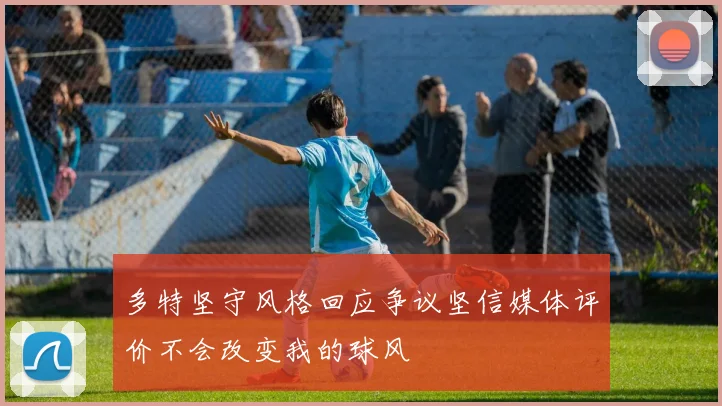 多特坚守风格回应争议坚信媒体评价不会改变我的球风