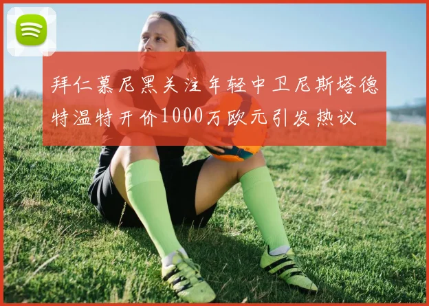 拜仁慕尼黑关注年轻中卫尼斯塔德特温特开价1000万欧元引发热议
