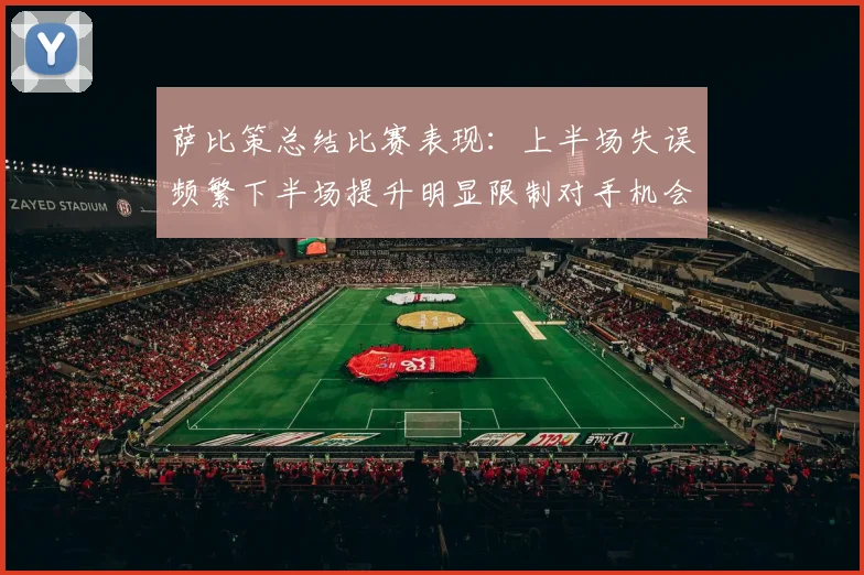萨比策总结比赛表现：上半场失误频繁下半场提升明显限制对手机会