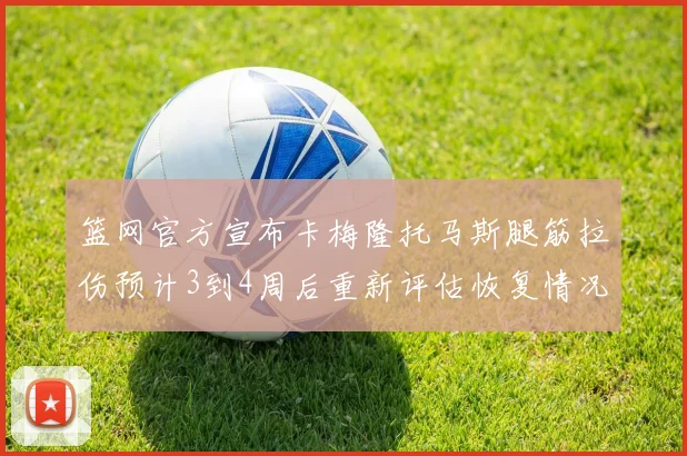 篮网官方宣布卡梅隆托马斯腿筋拉伤预计3到4周后重新评估恢复情况