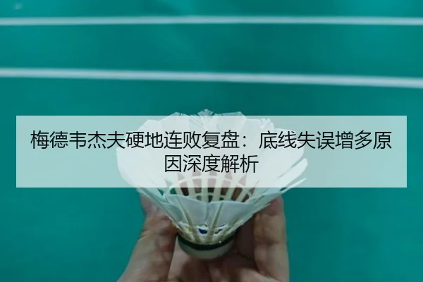 梅德韦杰夫硬地连败复盘:底线失误增多原因深度解析